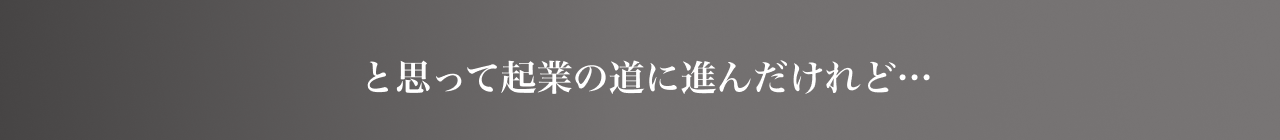 と思って起業の道に進んだけれど…