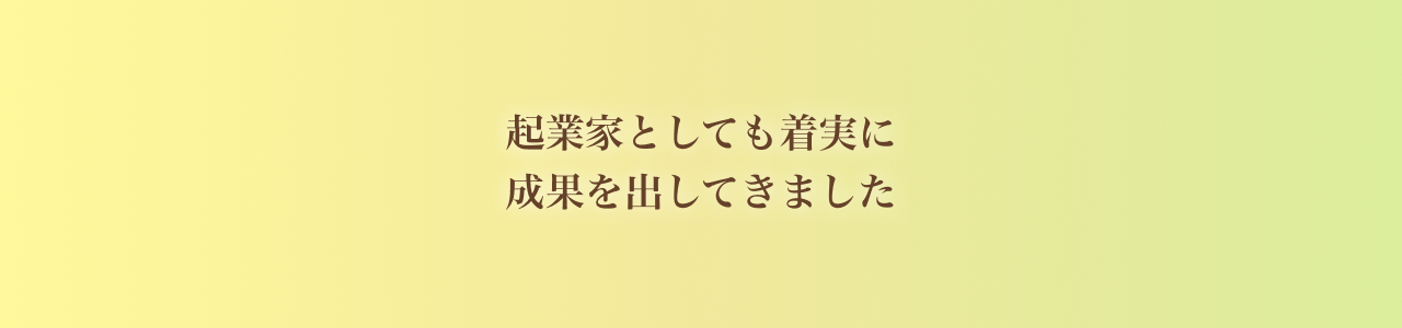 起業家としても着実に成果を出してきました