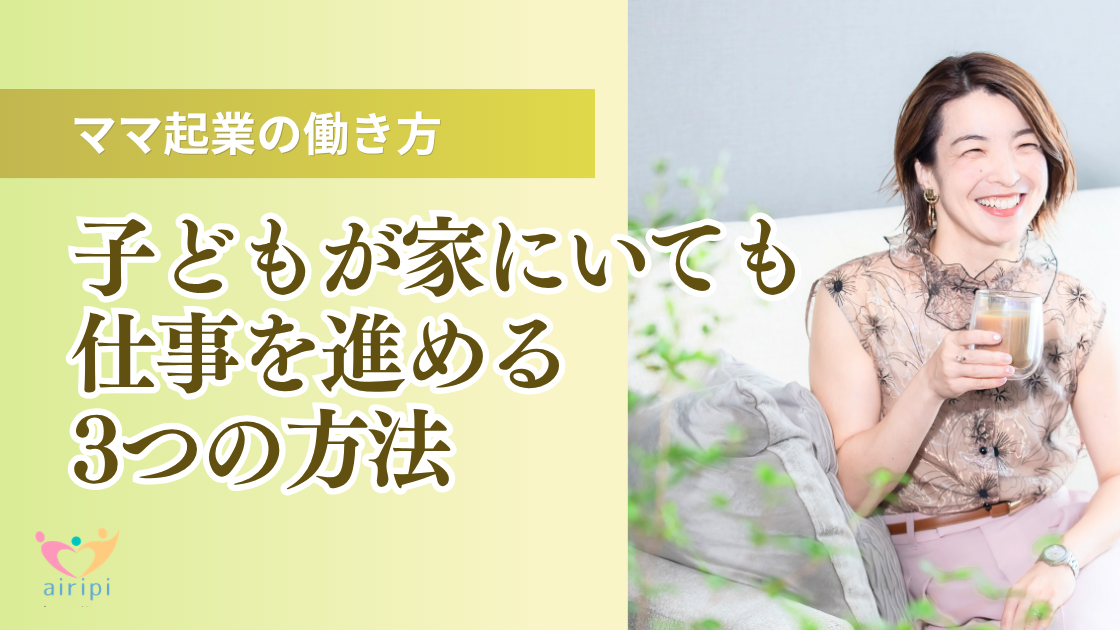 子どもが家にいても仕事を進める3つの方法｜ママ起業の働き方